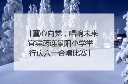 童心向党，唱响未来 宜宾筠连景阳小学举行庆六一合唱比赛