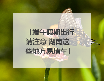 端午假期出行请注意 湖南这些地方易堵车