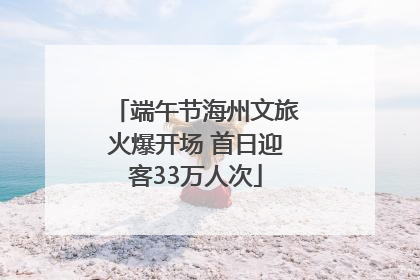 端午节海州文旅火爆开场 首日迎客33万人次