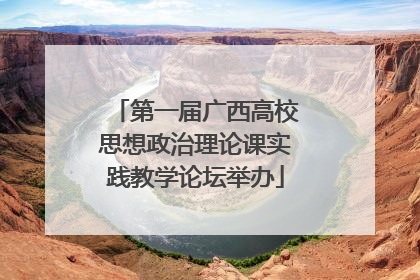 第一届广西高校思想政治理论课实践教学论坛举办