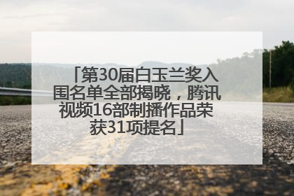 第30届白玉兰奖入围名单全部揭晓，腾讯视频16部制播作品荣获31项提名