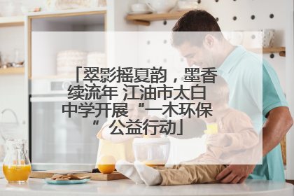 翠影摇夏韵，墨香续流年 江油市太白中学开展“一木环保”公益行动
