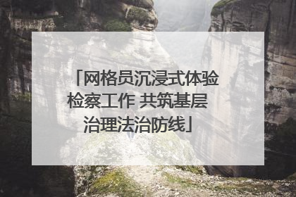 网格员沉浸式体验检察工作 共筑基层治理法治防线