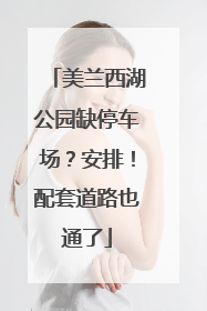 美兰西湖公园缺停车场？安排！配套道路也通了