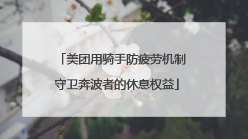 美团用骑手防疲劳机制守卫奔波者的休息权益