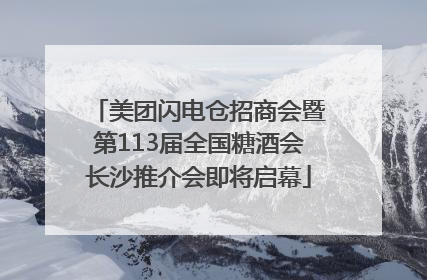 美团闪电仓招商会暨第113届全国糖酒会长沙推介会即将启幕