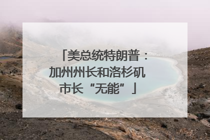 美总统特朗普：加州州长和洛杉矶市长“无能”