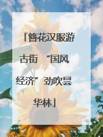 簪花汉服游古街 “国风经济”劲吹昙华林