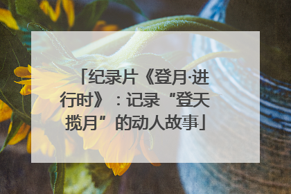 纪录片《登月·进行时》：记录“登天揽月”的动人故事