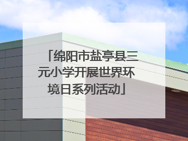 绵阳市盐亭县三元小学开展世界环境日系列活动