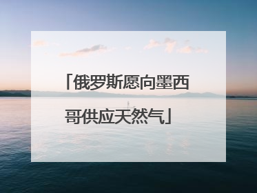 俄罗斯愿向墨西哥供应天然气