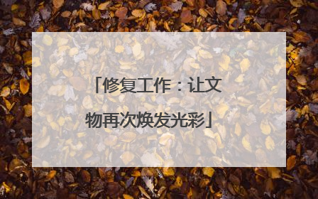 修复工作：让文物再次焕发光彩