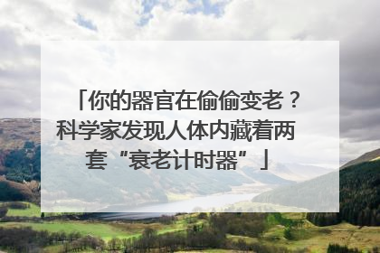 你的器官在偷偷变老？科学家发现人体内藏着两套“衰老计时器”