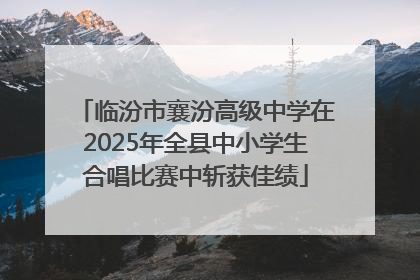 临汾市襄汾高级中学在2025年全县中小学生合唱比赛中斩获佳绩