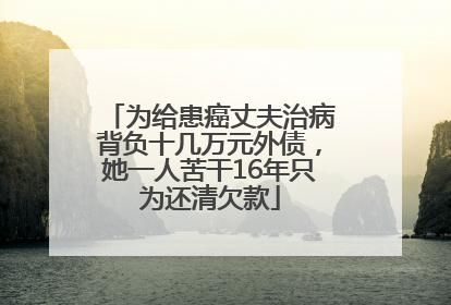 为给患癌丈夫治病背负十几万元外债，她一人苦干16年只为还清欠款
