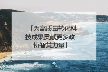 为高质量转化科技成果贡献更多政协智慧力量