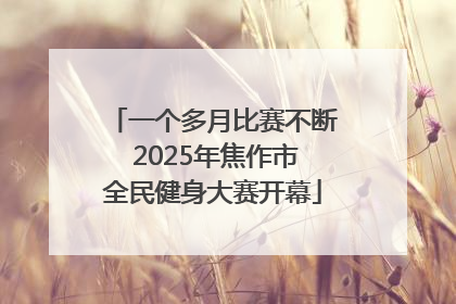 一个多月比赛不断 2025年焦作市全民健身大赛开幕