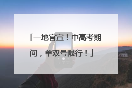 一地官宣！中高考期间，单双号限行！