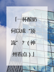 一杯酸奶何以成“顶流”？（神州看点）