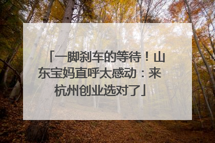 一脚刹车的等待！山东宝妈直呼太感动：来杭州创业选对了