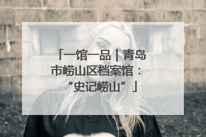 一馆一品｜青岛市崂山区档案馆：“史记崂山”