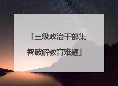 三级政治干部集智破解教育难题