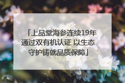上品堂海参连续19年通过双有机认证 以生态守护铸就品质保障