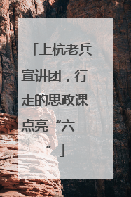 上杭老兵宣讲团，行走的思政课点亮“六一”