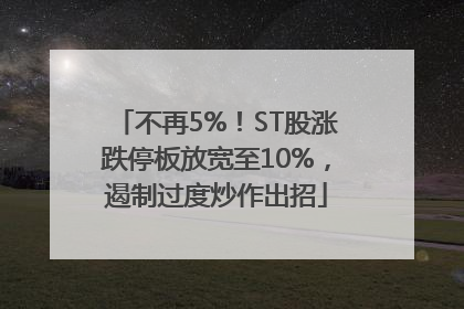 不再5%！ST股涨跌停板放宽至10%，遏制过度炒作出招