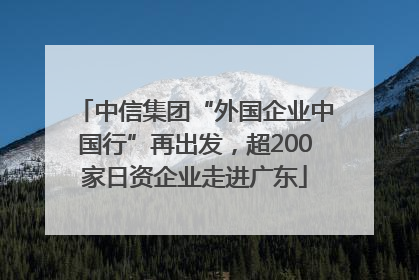 中信集团“外国企业中国行”再出发，超200家日资企业走进广东