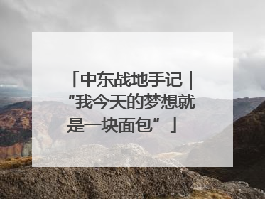 中东战地手记｜“我今天的梦想就是一块面包”