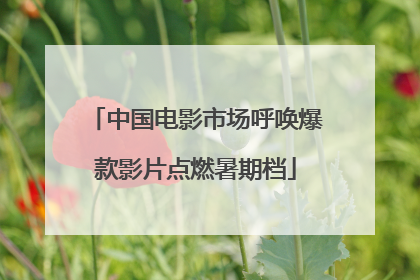中国电影市场呼唤爆款影片点燃暑期档