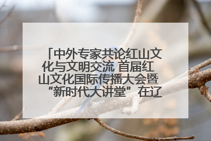 中外专家共论红山文化与文明交流 首届红山文化国际传播大会暨“新时代大讲堂”在辽宁朝阳举办