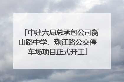 中建六局总承包公司衡山路中学、珠江路公交停车场项目正式开工