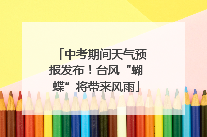 中考期间天气预报发布！台风“蝴蝶”将带来风雨