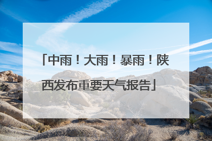 中雨！大雨！暴雨！陕西发布重要天气报告
