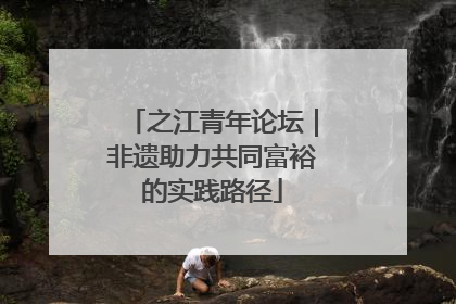 之江青年论坛｜非遗助力共同富裕的实践路径