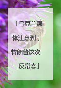 乌克兰媒体注意到，特朗普这次一反常态