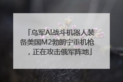 乌军AI战斗机器人装备美国M2勃朗宁重机枪，正在攻击俄军阵地