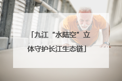 九江“水陆空”立体守护长江生态链