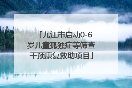九江市启动0-6岁儿童孤独症等筛查干预康复救助项目