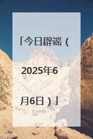 今日辟谣（2025年6月6日）