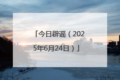 今日辟谣（2025年6月24日）