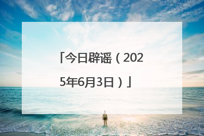 今日辟谣(2025年6月3日)