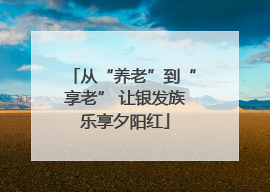从“养老”到“享老” 让银发族乐享夕阳红
