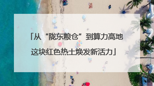 从“陇东粮仓”到算力高地 这块红色热土焕发新活力
