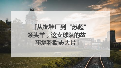 从拖鞋厂到“苏超”领头羊，这支球队的故事堪称励志大片