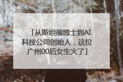 从斯坦福博士到AI科技公司创始人，这位广州00后女生火了