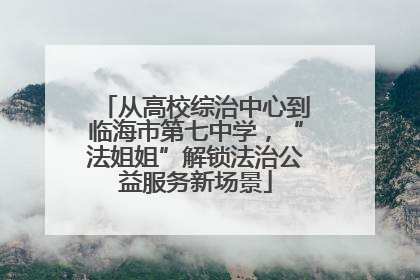从高校综治中心到临海市第七中学，“法姐姐”解锁法治公益服务新场景