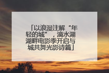 以浪漫注解“年轻的城”，滴水湖湖畔电影季开启与城共舞光影诗篇